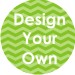 DESIGN YOUR OWN